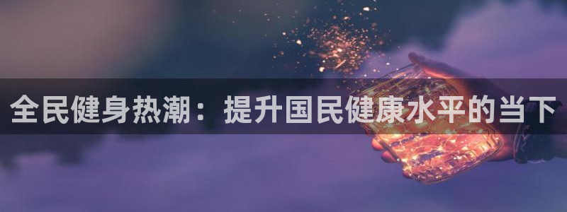 尊龙实业有限公司属于国企吗：全民健身热潮：提升国民健康水