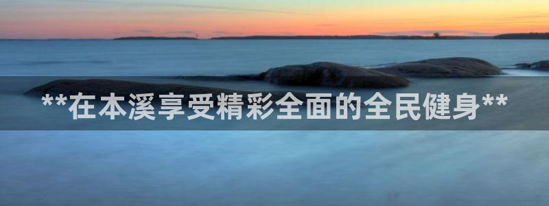 尊龙凯时为什么输了钱：**在本溪享受精彩全面的全民健身*