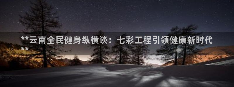 尊龙网址是多少：**云南全民健身纵横谈：七彩工程引领健康