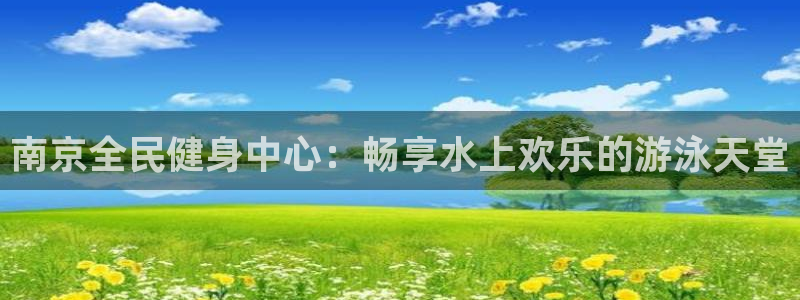 尊龙集团有限公司官网：南京全民健身中心：畅享水上欢乐的游