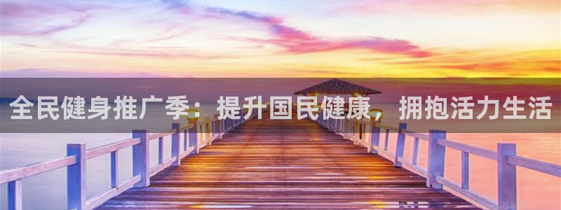 尊龙凯时v7要冲多少：全民健身推广季：提升国民健康，拥抱
