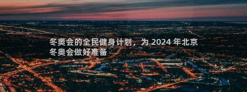 尊龙 下载：冬奥会的全民健身计划，为 2024 年北京
