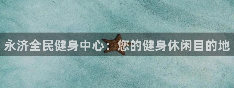 尊龙z6.con：永济全民健身中心：您的健身休闲目的地