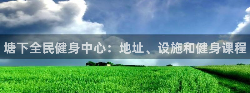 尊龙凯时能不能提现?：塘下全民健身中心：地址、设施和健身