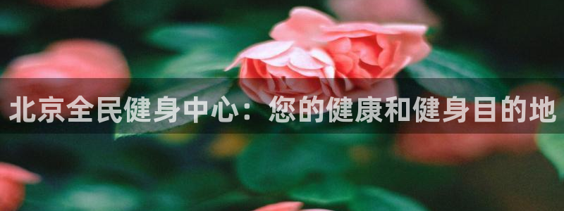 尊龙实业有限公司属于国企吗：北京全民健身中心：您的健康和