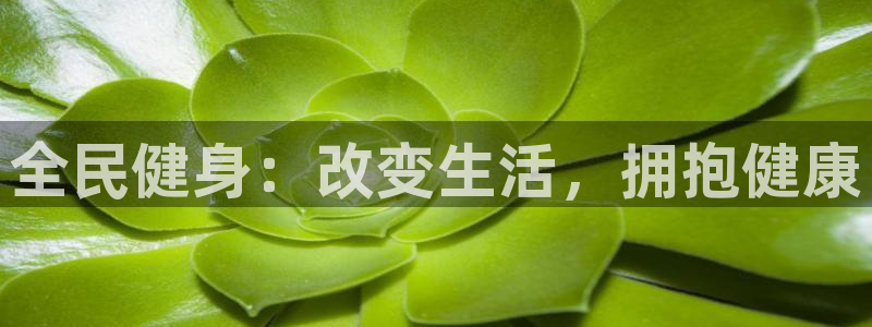 尊龙体育游戏平台：全民健身：改变生活，拥抱健康