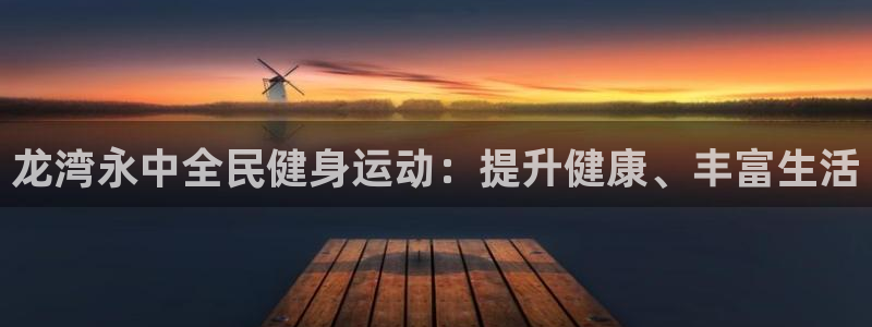 凯时国际网站域名：龙湾永中全民健身运动：提升健康、丰富生