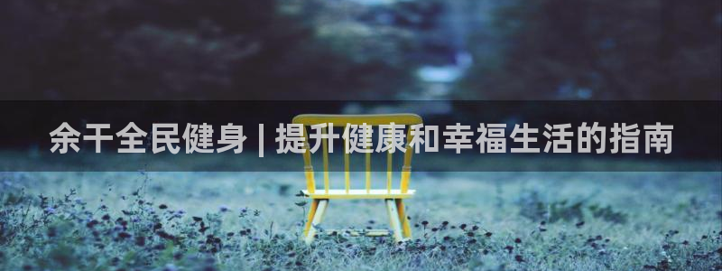 尊龙会：余干全民健身 | 提升健康和幸福生活的指南