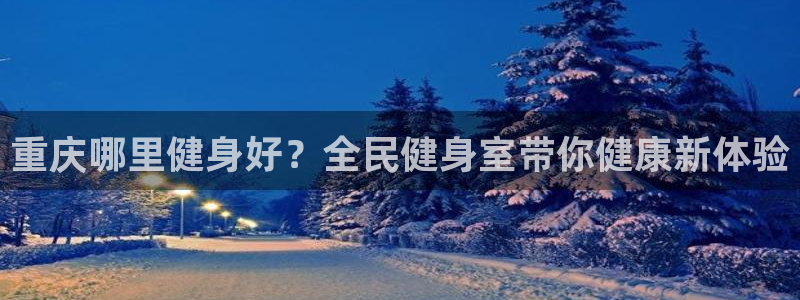 凯时登录界面：重庆哪里健身好？全民健身室带你健康新体验
