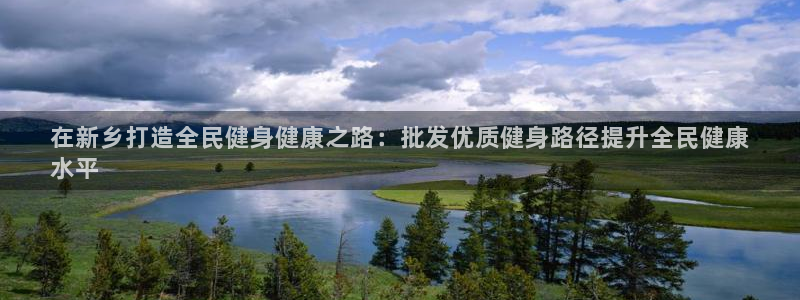 尊龙凯时下载人生就是博：在新乡打造全民健身健康之路：批发