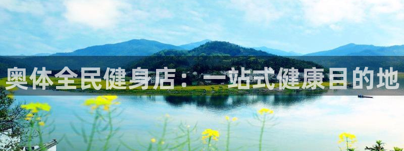 尊龙新版官网网页版：奥体全民健身店：一站式健康目的地