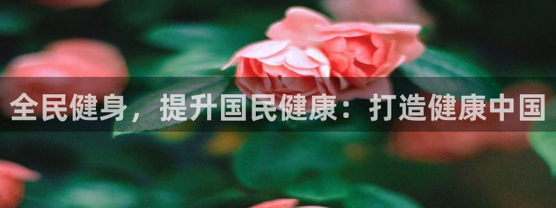 凯时ag旗舰厅网址是什么：全民健身，提升国民健康：打造健