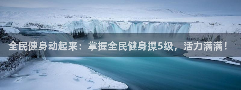 d88尊龙手机客户端下载：全民健身动起来：掌握全民健身操
