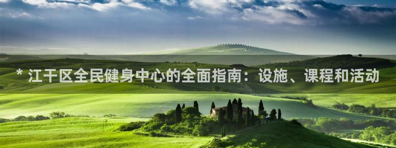 尊龙专访视频：* 江干区全民健身中心的全面指南：设施、课