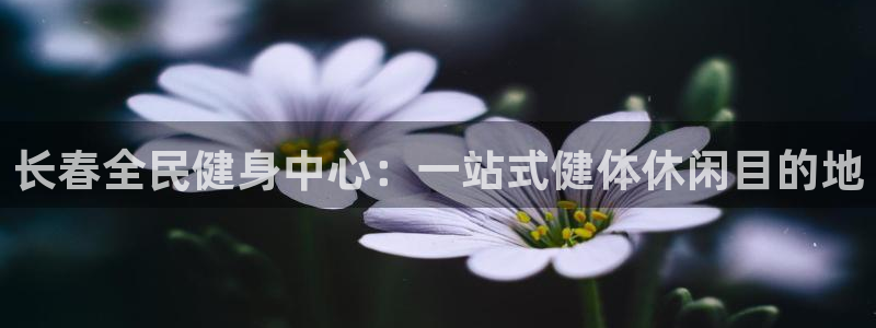 尊龙凯时 - 人生就是搏!提款怎么样：长春全民健身中心：