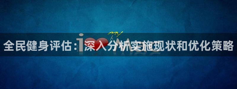 尊龙凯时网站网址：全民健身评估：深入分析实施现状和优化策