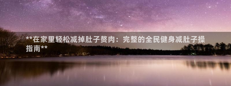 d88尊龙z6：**在家里轻松减掉肚子赘肉：完整的全民健