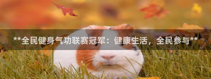 尊龙凯时几百万怎么下：**全民健身气功联赛冠军：健康生活