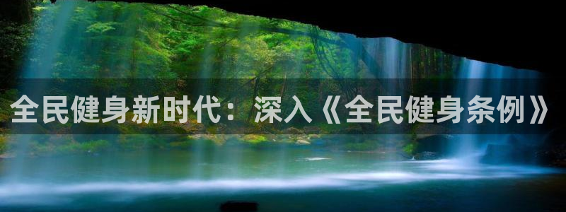 尊龙凯时人生就博官网：全民健身新时代：深入《全民健身条例