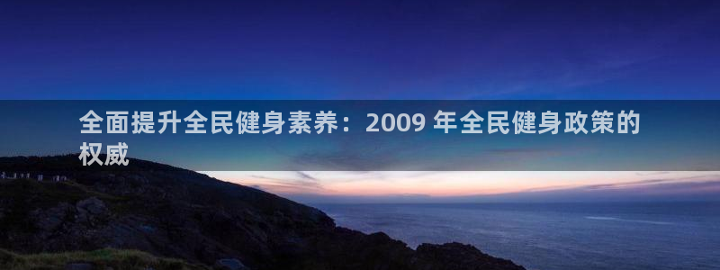 尊龙凯时怎么注册：全面提升全民健身素养：2009 年全民