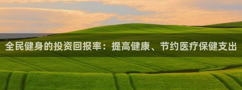 尊龙凯时网站赌愽是真的吗：全民健身的投资回报率：提高健康