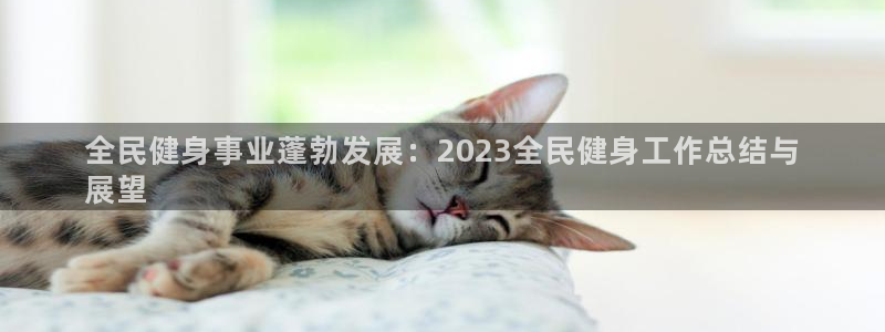 尊龙人生就是博旧：全民健身事业蓬勃发展：2023全民健身