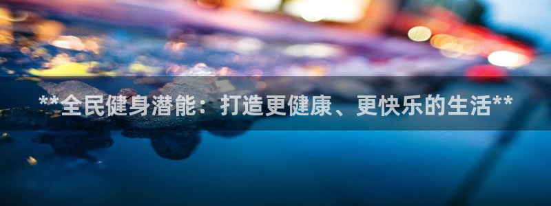 下载凯时AG旗舰厅首页：**全民健身潜能：打造更健康、更