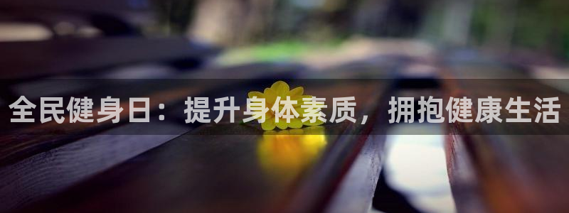 尊龙人生就是博中国区：全民健身日：提升身体素质，拥抱健康