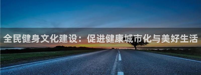 尊龙平台有谁玩过：全民健身文化建设：促进健康城市化与美好