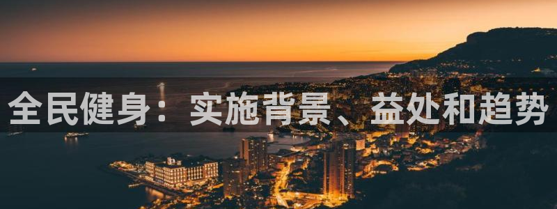 尊龙ag旗舰：全民健身：实施背景、益处和趋势