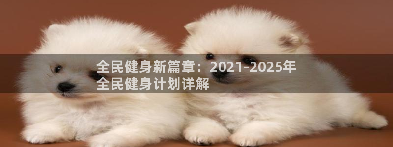 尊龙d88会员：全民健身新篇章：2021-2025年
全