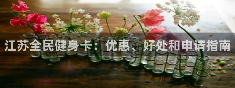 ZL尊龙凯时集团：江苏全民健身卡：优惠、好处和申请指南