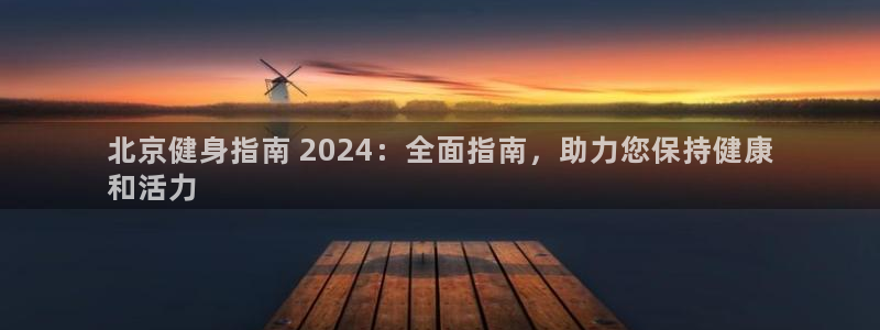 凯时在线平台官网：北京健身指南 2024：全面指南，助力