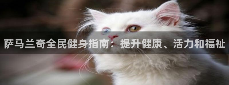 z6尊龙凯时旗：萨马兰奇全民健身指南：提升健康、活力和福
