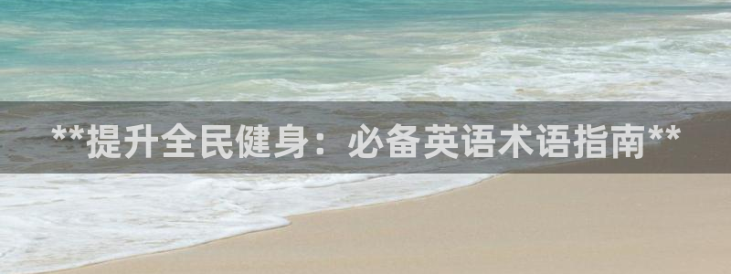尊龙ag旗舰官网：**提升全民健身：必备英语术语指南**