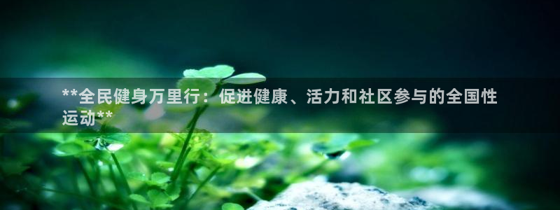 尊龙ag旗舰厅登陆：**全民健身万里行：促进健康、活力和