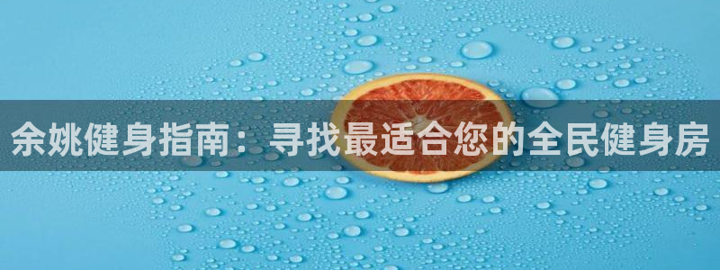 ZL尊龙凯时平台：余姚健身指南：寻找最适合您的全民健身房