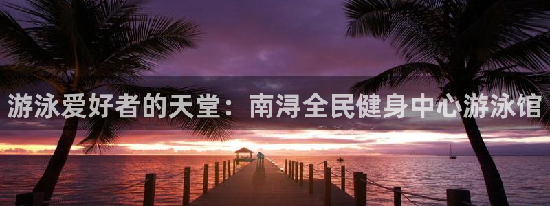 尊龙凯时网娱乐官网：游泳爱好者的天堂：南浔全民健身中心游
