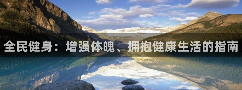 尊龙凯时平台怎么样：全民健身：增强体魄、拥抱健康生活的指