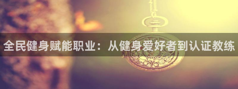 尊龙凯时和九游会哪个平台好一点：全民健身赋能职业：从健身