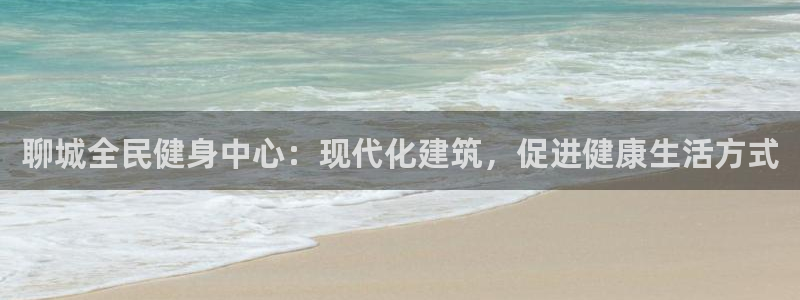 尊龙凯时人生就是搏 品牌专区：聊城全民健身中心：现代化建