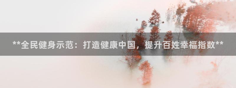 尊龙人生就是博管网：**全民健身示范：打造健康中国，提升