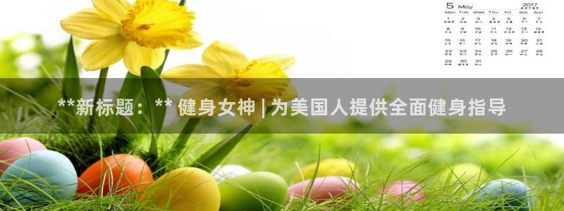 尊龙凯时老板：**新标题：** 健身女神 | 为美国人提