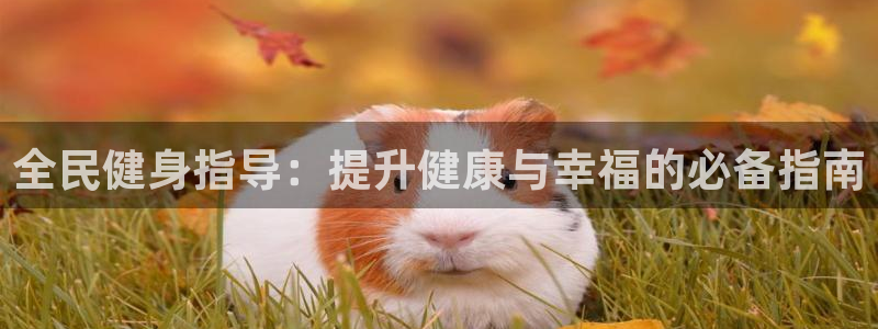 尊龙凯时人生就是搏!平台：全民健身指导：提升健康与幸福的