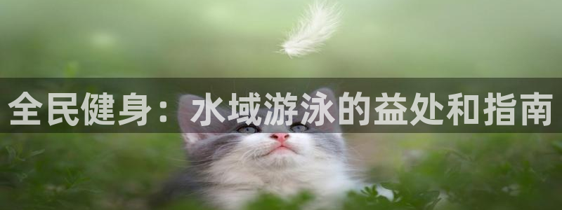 凯时平台官网RA来就送38：全民健身：水域游泳的益处和指