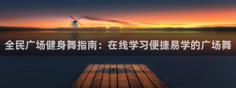 尊龙现金娱乐 下载：全民广场健身舞指南：在线学习便捷易学