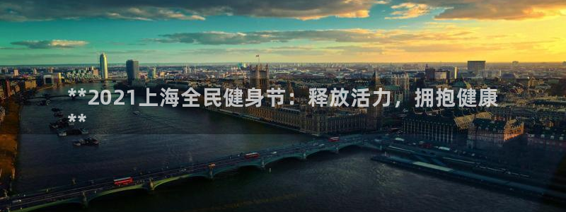 尊龙凯时贴吧：**2021上海全民健身节：释放活力，拥抱健康