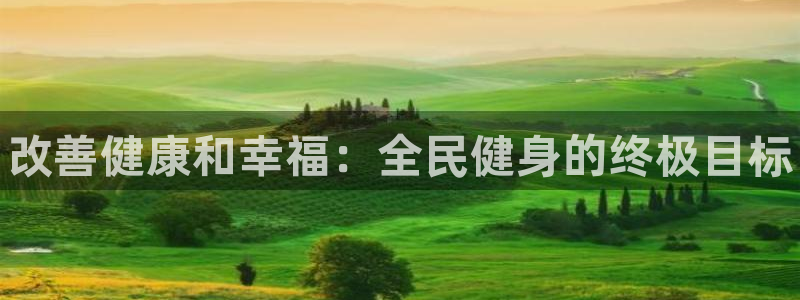 尊龙ag旗舰厅登陆：改善健康和幸福：全民健身的终极目标