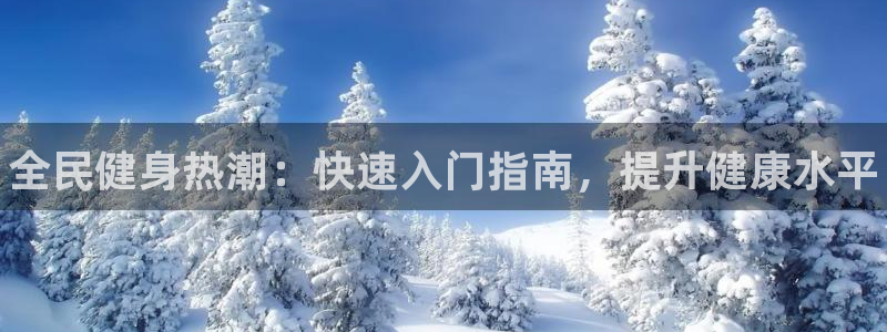 尊龙AG旗舰厅官网：全民健身热潮：快速入门指南，提升健康