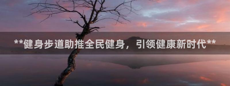 尊龙 下载：**健身步道助推全民健身，引领健康新时代**